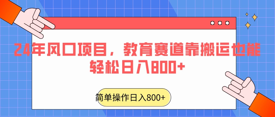 24年风口项目，教育赛道靠搬运也能轻松日入800+ - 天能资源