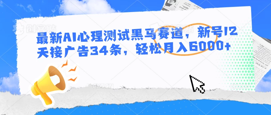 最新AI心理测试黑马赛道，新号12天接广告34条，轻松月入6000+ - 天能资源