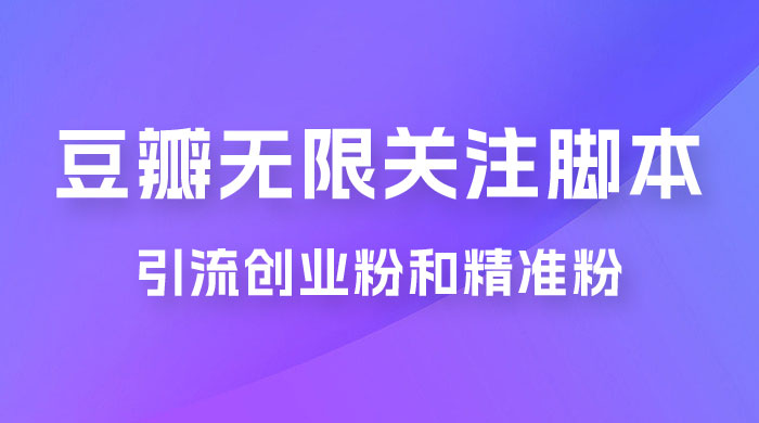 豆瓣无限关注脚本，引流创业粉和精准粉（附教程及工具） - 天能资源