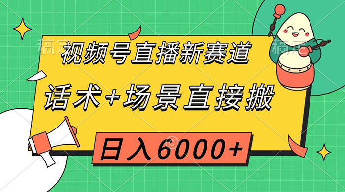 视频号直播新赛道，话术+场景直接搬，日入6000+ - 天能资源