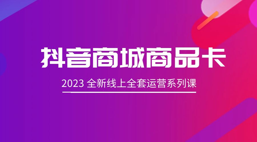 抖音商城商品卡：2023 全新线上全套运营系列课 - 天能资源