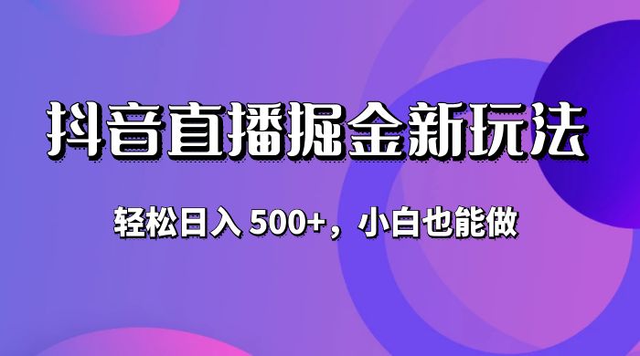 抖音无人直播掘金新玩法，轻松日入 500+，小白也能做 - 天能资源