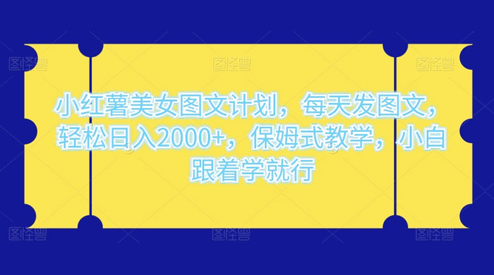 小红薯美女图文计划，每天发图文，轻松日入2000+，保姆式教学，小白跟着学就行了！ - 天能资源