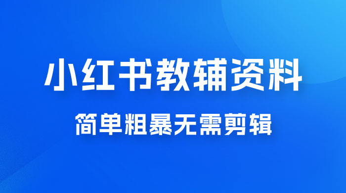 小红书教辅资料掘金，热门蓝海项目，简单粗暴无需剪辑，新手小白也能月入 1W+ - 天能资源