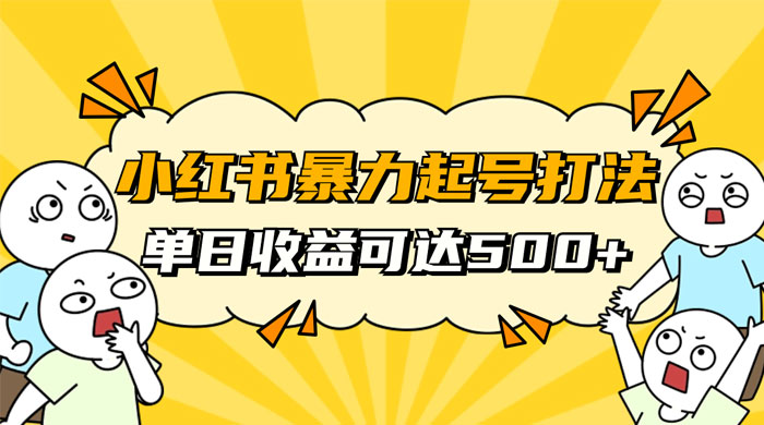 小红书暴力起号秘籍，11 月最新玩法，单天变现 500+，素人冷启动自媒体创业【揭秘】 - 天能资源