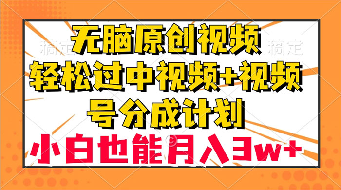 无脑原创视频，轻松过中视频+视频号分成计划，小白也能月入 3w+ - 天能资源