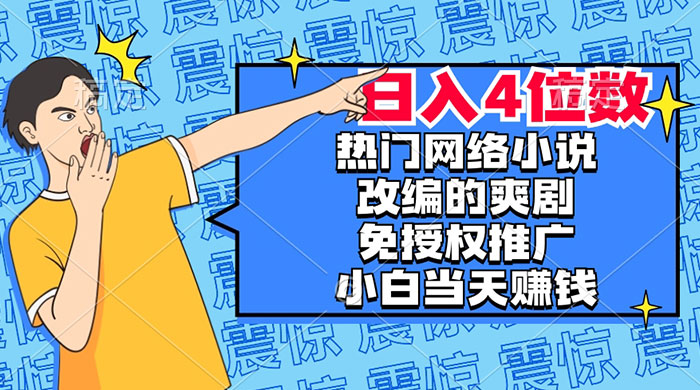 热门网络小说改编的爽剧，免授权推广，新人当天就能赚钱，日入 4 位数 - 天能资源