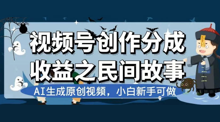 视频号创作分成收益之民间故事，AI 生成原创视频，新手小白可做（揭秘） - 天能资源