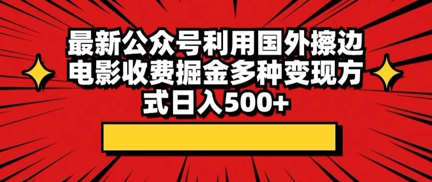 最新公众号利用国外擦边电影收费掘金多种变现方式日入500+ - 天能资源