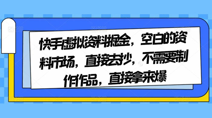 快手虚拟资料掘金，空白的资料市场，直接去抄，不需要制作作品，直接拿来爆 - 天能资源