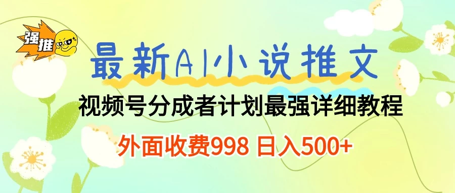 最新AI小说推文视频号分成计划，最强详细教程，外面收费998 日入500+ - 天能资源