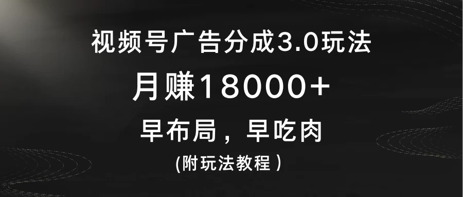 视频号广告分成3.0玩法，月赚18000+，早布局，早吃肉，(附玩法教程） - 天能资源