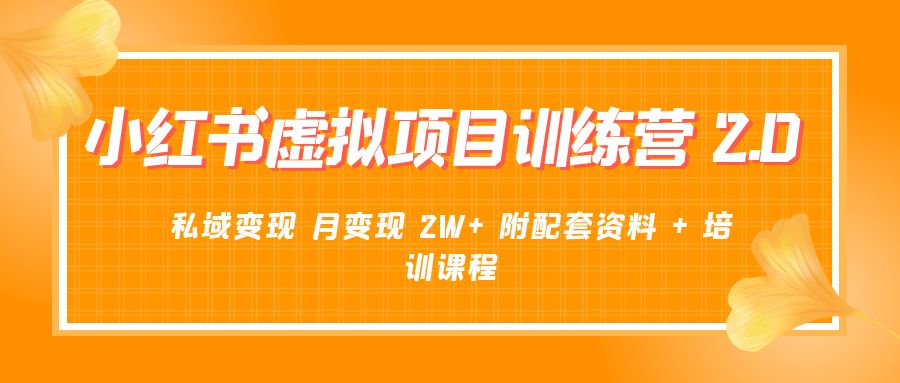 《小红书虚拟项目训练营 2.0 更新》私域变现 月变现 2W+ 附配套资料 + 培训课程 - 天能资源