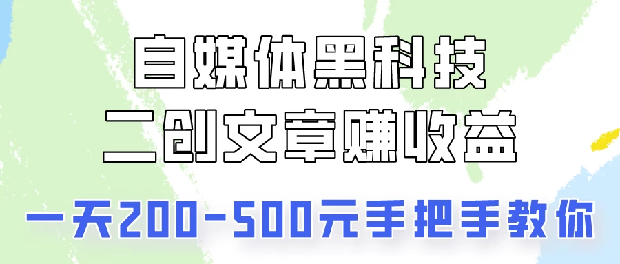 自媒体黑科技：二创文章做收益，一天200-500元，手把手教你！ - 天能资源