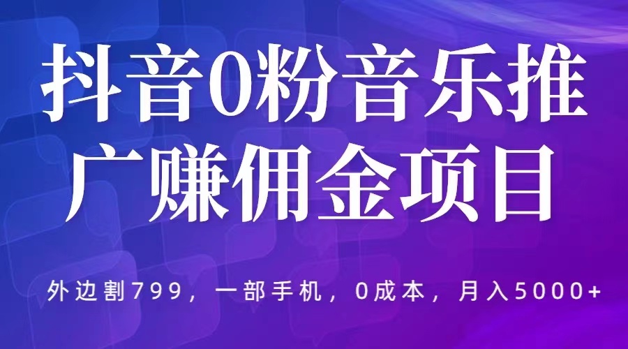 抖音 0 粉音乐推广赚佣金项目：一部手机 0 成本就可操作，月入 5000+ - 天能资源