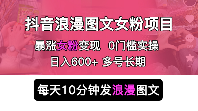 抖音浪漫图文暴力涨女粉项目：每天 10 分钟发图文，日入 600+ 长期多号 - 天能资源