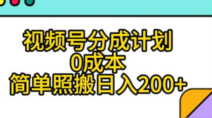 视频号分成计划，0 成本，简单照搬日入 200+ - 天能资源