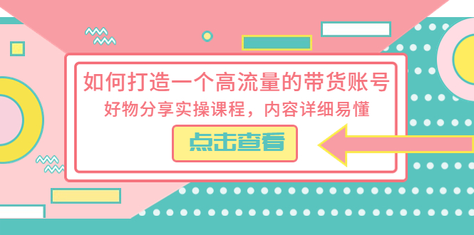 如何打造一个高流量的带货账号：好物分享实操课程，内容详细易懂 - 天能资源