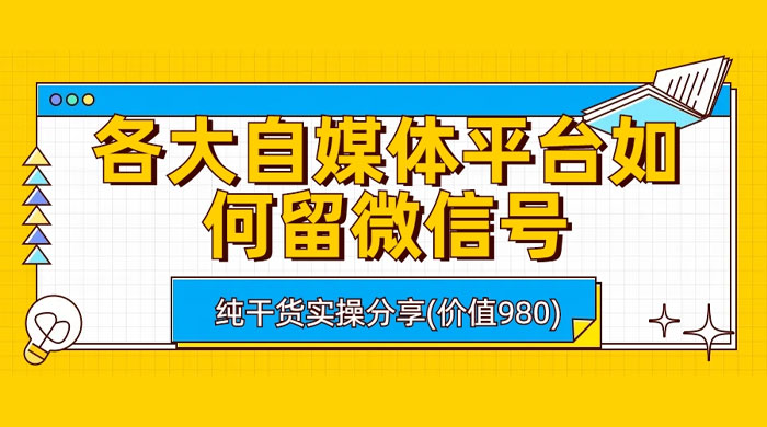 各大自媒体平台如何留微信号，详细实操教学 - 天能资源