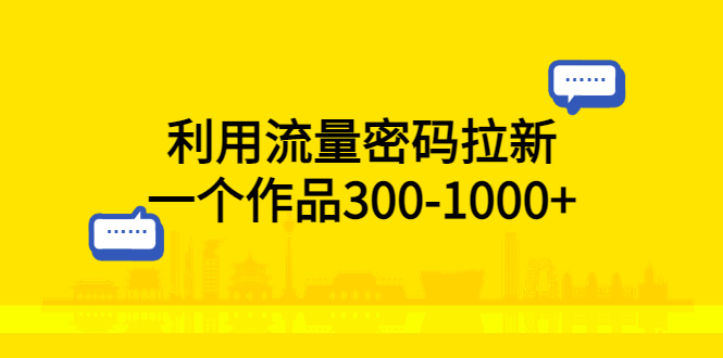 利用流量密码拉新：一个作品 300-1000+ - 天能资源
