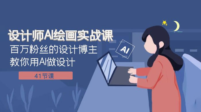 设计师 AI 绘画实战课：百万粉丝的设计博主教你用 AI 做设计（共 41 节课） - 天能资源