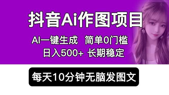 抖音 AI 作图项目：手机 AI App 一键生成图片 0 门槛，每天 10 分钟发图文日入 500+ - 天能资源
