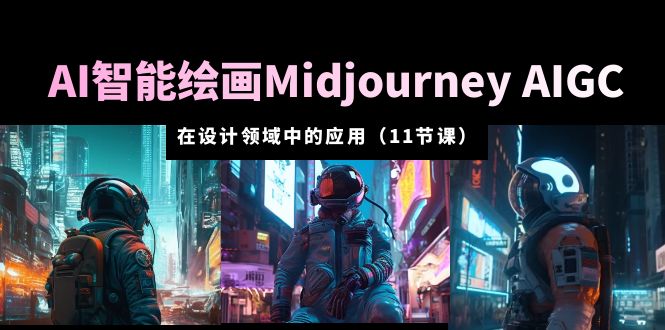 AI 智能绘画 Midjourney AIGC 在设计领域中的应用：从入门到精通「11节课」 - 天能资源