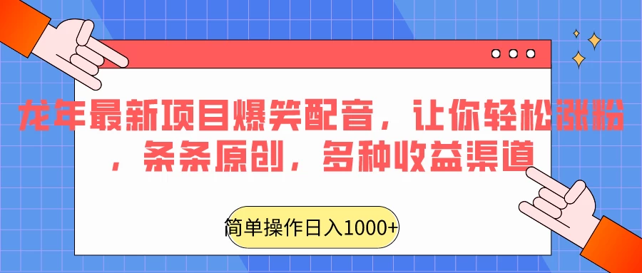 龙年最新项目爆笑配音，让你轻松涨粉，条条原创，多种收益渠道，日入1000+ - 天能资源