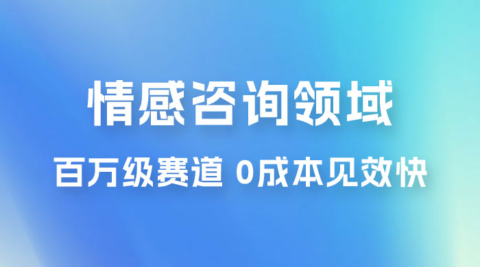 情感咨询领域，百万级赛道，0 成本见效快，小白操作单日也能变现1000+ - 天能资源