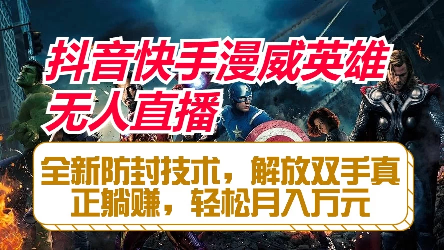 抖音快手漫威英雄无人直播，全新防封技术，解放双手真正躺赚，轻松月入万元 - 天能资源