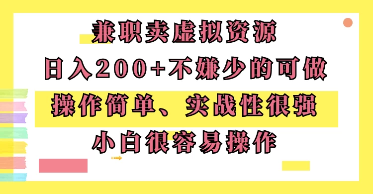 兼职卖虚拟资源、日入200+，不嫌少的可做，操作简单、实战性很强，小白很容易操作 - 天能资源