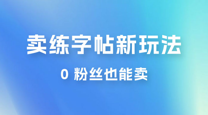 在抖音快手带货卖练字帖新玩法，0 粉丝也能卖，一天500+ - 天能资源