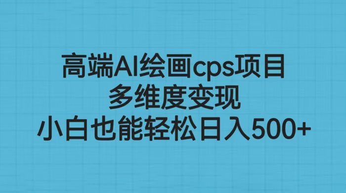 高端 AI 绘画 CPS 项目：多维度变现，小白也能轻松变现 - 天能资源