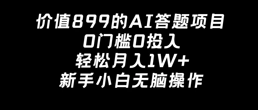 价值899的AI答题项目，0门槛0投入，轻松月入1W+，新手小白无脑操作 - 天能资源