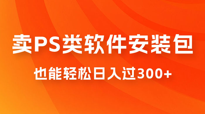 靠 PS 类软件安装包，也能轻松日入过300+，0 成本玩法，无保留讲解（附186G Abode 全家桶系列） - 天能资源