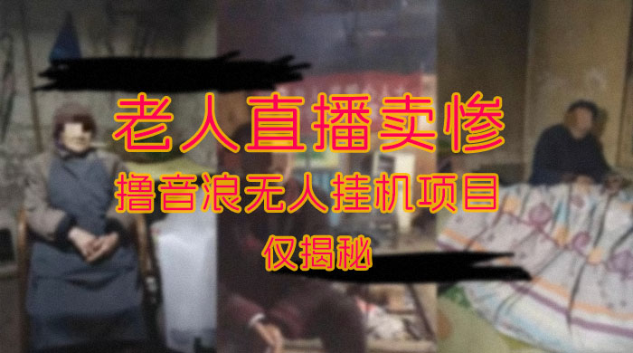 仅揭秘：老人直播卖惨撸音浪无人挂机项目（附开播教程+老人素材） - 天能资源