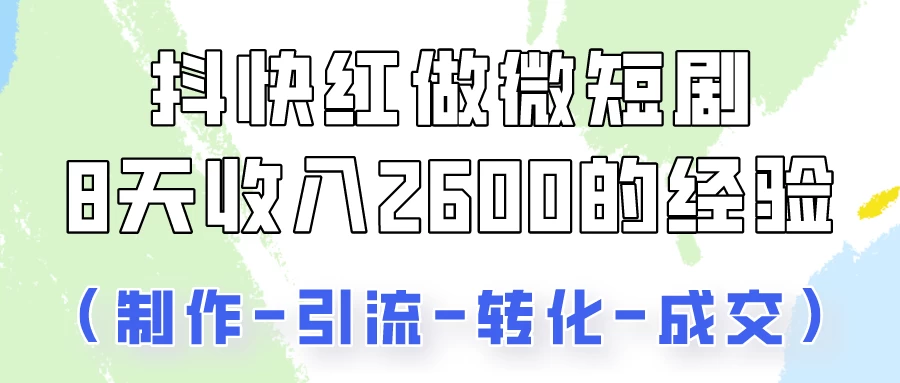 抖快做微短剧，8天收入2600+的实操经验，从前端设置到后期转化手把手教！ - 天能资源