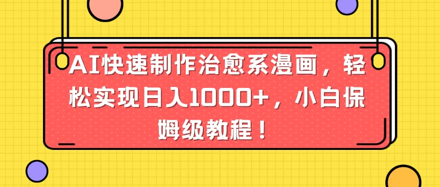 AI快速制作治愈系漫画，轻松实现日入1000+，小白保姆级教程！ - 天能资源