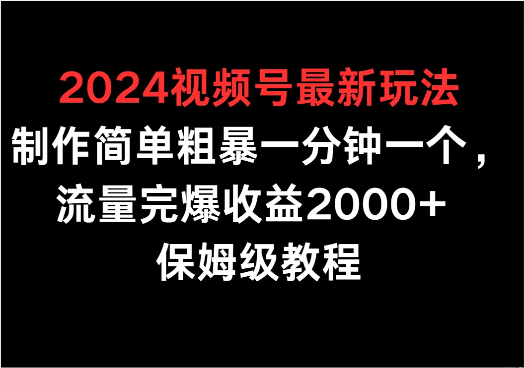 2024视频号最新玩法，制作简单粗暴一分钟一个，流量完爆收益2000+ 保姆级教程 - 天能资源