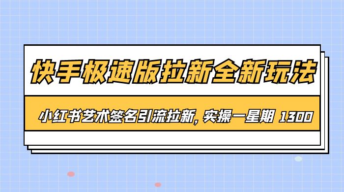 快手极速版拉新全新玩法：通过小红书艺术签名引流拉新，实操一周 1300+ - 天能资源