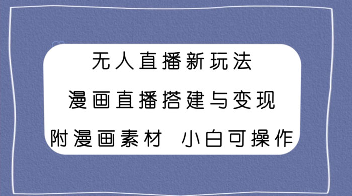 无人直播新玩法，漫画直播搭建与变现，附漫画素材小白也可操作 - 天能资源