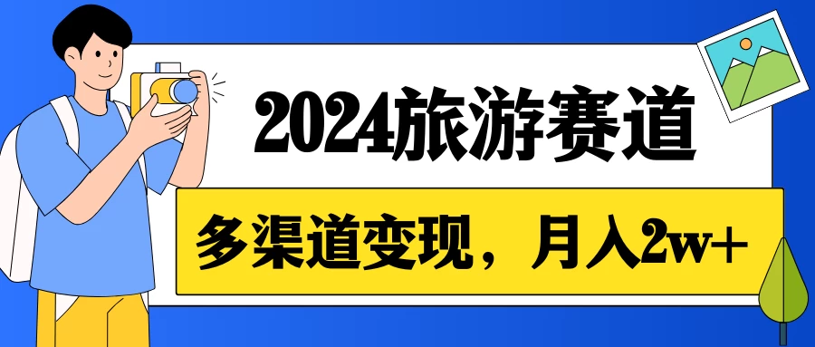 月入2w+，2024假期旅游赛道，0成本，多渠道变现，小白轻松上手 - 天能资源