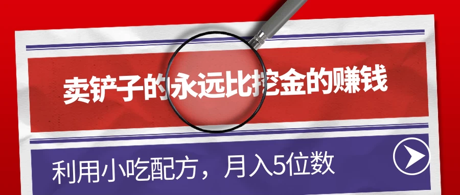 卖铲子的永远比挖金的赚钱，利用小吃配方，月入5位数 - 天能资源