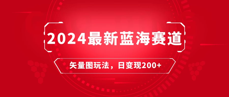 2024年最新蓝海赛道：矢量图快速起号玩法，每天一小时，日变现200+ - 天能资源
