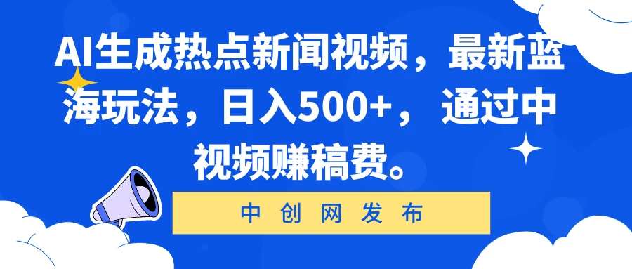 AI生成热点新闻视频，最新蓝海玩法，日入500+， 通过中视频赚稿费。 - 天能资源
