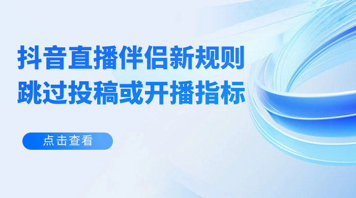 揭秘外面收费 688 的抖音直播伴侣新规则跳过投稿或开播指标 - 天能资源