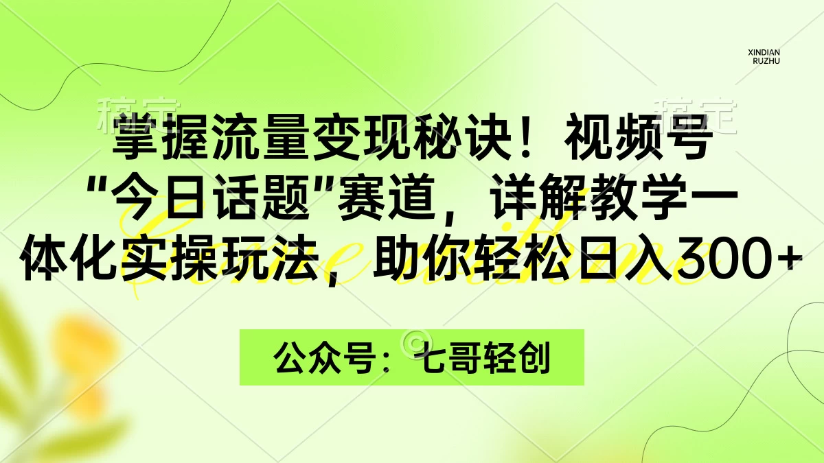 掌握流量变现秘诀！视频号“今日话题”赛道，详解教学一体化实操玩法，助你轻松日入300+ - 天能资源