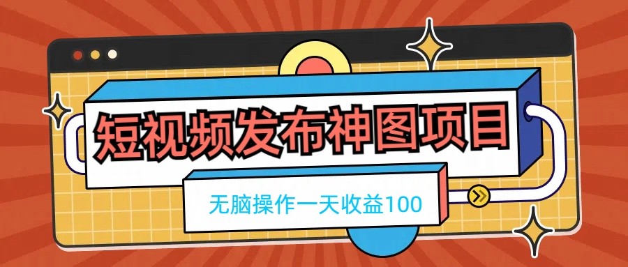 短视频发布神图项目，无脑操作，一天收益100 - 天能资源