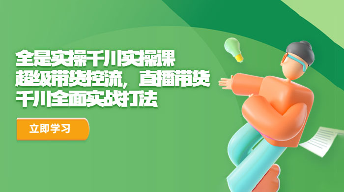 全是实操千川实操课：超级带货控流，直播带货，千川全面实战打法 - 天能资源