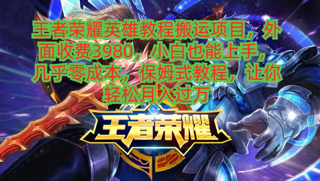 王者荣耀英雄教程搬运项目，小白也能上手，几乎零成本，保姆式教程，让你轻松月入过万 - 天能资源